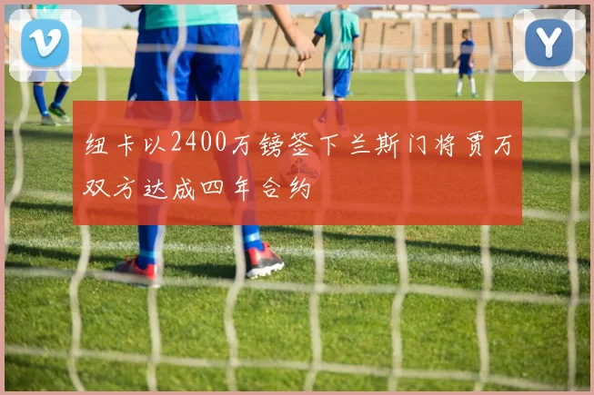 纽卡以2400万镑签下兰斯门将贾万双方达成四年合约