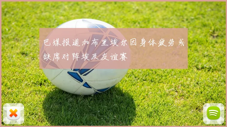 巴媒报道加布里埃尔因身体疲劳或缺席对阵埃及友谊赛