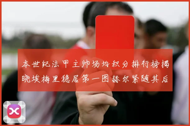 本世纪法甲主帅场均积分排行榜揭晓埃梅里稳居第一图赫尔紧随其后