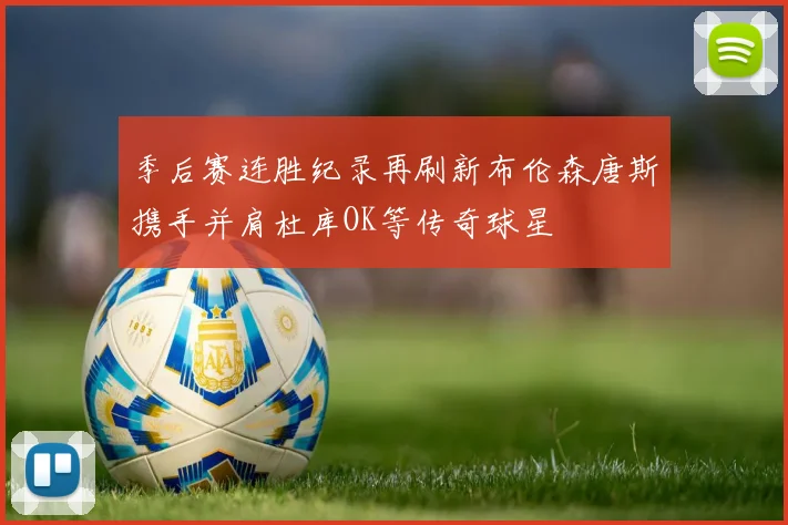 季后赛连胜纪录再刷新布伦森唐斯携手并肩杜库OK等传奇球星